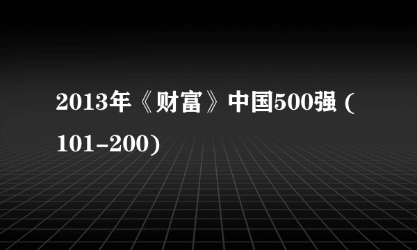 2013年《财富》中国500强 (101-200)