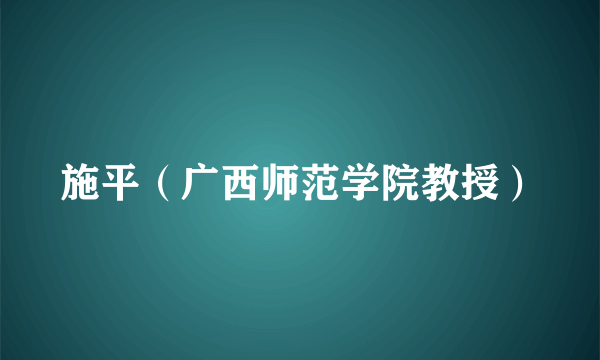 施平（广西师范学院教授）