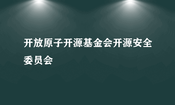 开放原子开源基金会开源安全委员会