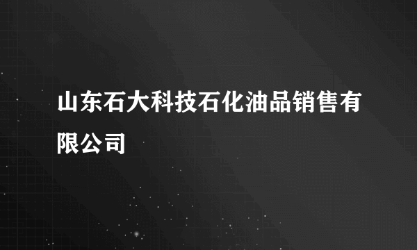 山东石大科技石化油品销售有限公司