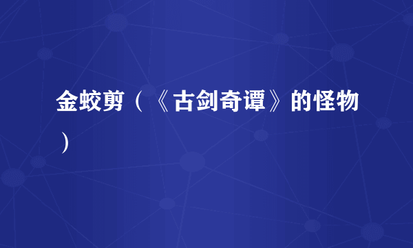 金蛟剪（《古剑奇谭》的怪物）