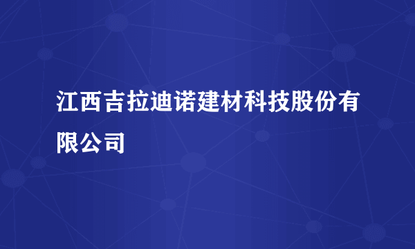 江西吉拉迪诺建材科技股份有限公司