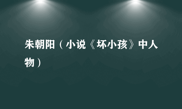 朱朝阳（小说《坏小孩》中人物）