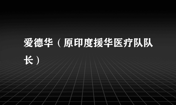 爱德华（原印度援华医疗队队长）
