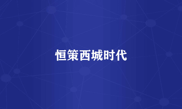 恒策西城时代