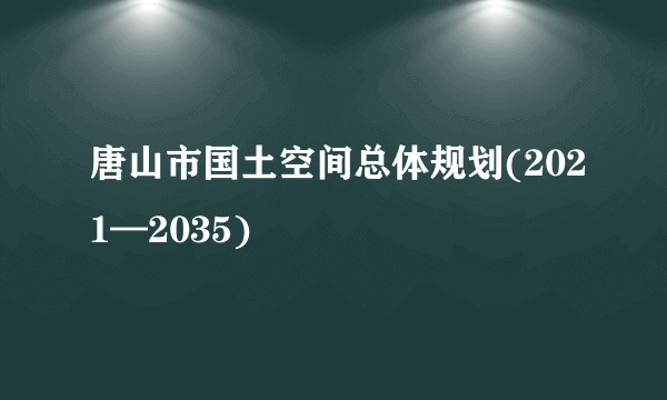 唐山市国土空间总体规划(2021—2035)